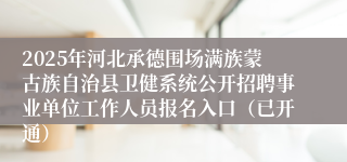 2025年河北承德围场满族蒙古族自治县卫健系统公开招聘事业单位工作人员报名入口（已开通）