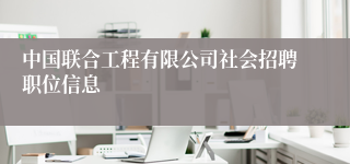 中国联合工程有限公司社会招聘职位信息
