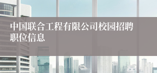 中国联合工程有限公司校园招聘职位信息