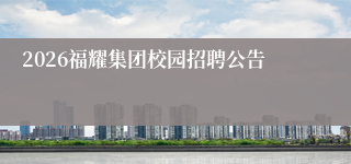 2026福耀集团校园招聘公告