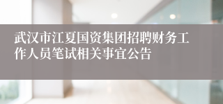 武汉市江夏国资集团招聘财务工作人员笔试相关事宜公告