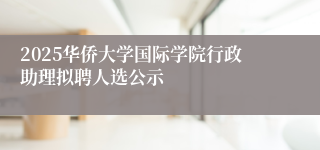 2025华侨大学国际学院行政助理拟聘人选公示