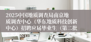 2025中国地质调查局南京地质调查中心（华东地质科技创新中心）招聘应届毕业生（第二批）8人公告