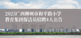 2025广西柳州市和平路小学教育集团保洁员招聘4人公告