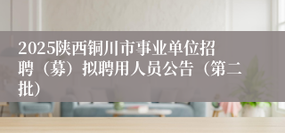 2025陕西铜川市事业单位招聘（募）拟聘用人员公告（第二批）