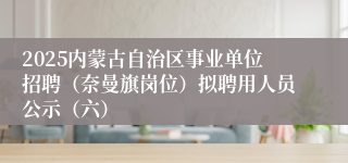 2025内蒙古自治区事业单位招聘（奈曼旗岗位）拟聘用人员公示（六）