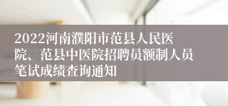 2022河南濮阳市范县人民医院、范县中医院招聘员额制人员笔试成绩查询通知