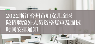 2022浙江台州市妇女儿童医院招聘编外人员资格复审及面试时间安排通知