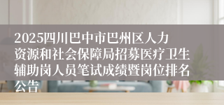 2025四川巴中市巴州区人力资源和社会保障局招募医疗卫生辅助岗人员笔试成绩暨岗位排名公告
