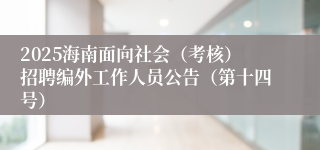 2025海南面向社会（考核）招聘编外工作人员公告（第十四号）