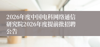 2026年度中国电科网络通信研究院2026年度提前批招聘公告