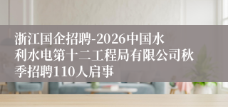 浙江国企招聘-2026中国水利水电第十二工程局有限公司秋季招聘110人启事