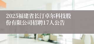 2025福建省长汀卓尔科技股份有限公司招聘17人公告