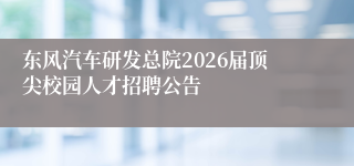 东风汽车研发总院2026届顶尖校园人才招聘公告