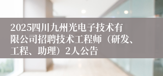 2025四川九州光电子技术有限公司招聘技术工程师（研发、工程、助理）2人公告