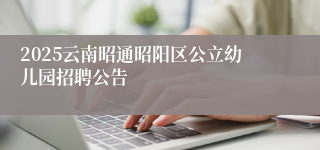 2025云南昭通昭阳区公立幼儿园招聘公告