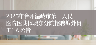 2025年台州温岭市第一人民医院医共体城东分院招聘编外员工1人公告