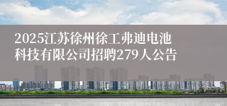 2025江苏徐州徐工弗迪电池科技有限公司招聘279人公告