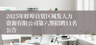 2025年蚌埠自贸区城发人力资源有限公司第六期招聘11名公告