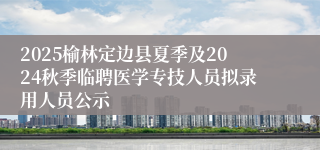 2025榆林定边县夏季及2024秋季临聘医学专技人员拟录用人员公示