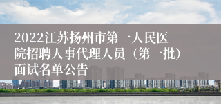 2022江苏扬州市第一人民医院招聘人事代理人员（第一批）面试名单公告