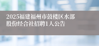 2025福建福州市鼓楼区水部股份经合社招聘1人公告