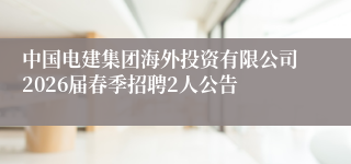 中国电建集团海外投资有限公司2026届春季招聘2人公告