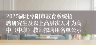 2025湖北枣阳市教育系统招聘研究生及以上高层次人才为高中（中职）教师拟聘用名单公示