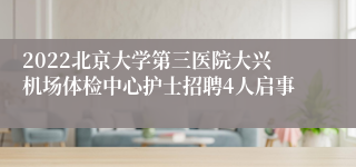 2022北京大学第三医院大兴机场体检中心护士招聘4人启事