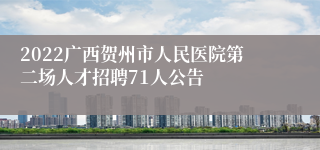 2022广西贺州市人民医院第二场人才招聘71人公告