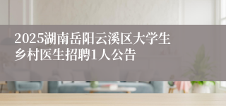2025湖南岳阳云溪区大学生乡村医生招聘1人公告