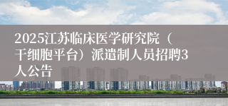 2025江苏临床医学研究院（干细胞平台）派遣制人员招聘3人公告