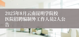 2025年8月云南昆明学院校医院招聘编制外工作人员2人公告