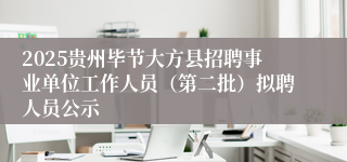 2025贵州毕节大方县招聘事业单位工作人员（第二批）拟聘人员公示