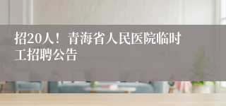 招20人！青海省人民医院临时工招聘公告