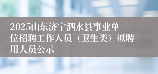 2025山东济宁泗水县事业单位招聘工作人员（卫生类）拟聘用人员公示