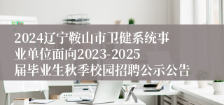 2024辽宁鞍山市卫健系统事业单位面向2023-2025届毕业生秋季校园招聘公示公告（三）