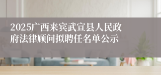 2025广西来宾武宣县人民政府法律顾问拟聘任名单公示