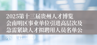 2025第十三届贵州人才博览会南明区事业单位引进高层次及急需紧缺人才拟聘用人员名单公示（第二批）