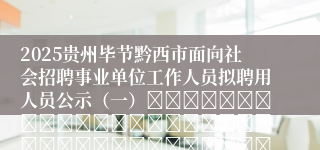2025贵州毕节黔西市面向社会招聘事业单位工作人员拟聘用人员公示（一）																																											2025-08-28