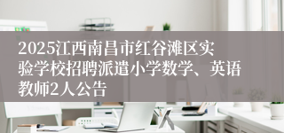 2025江西南昌市红谷滩区实验学校招聘派遣小学数学、英语教师2人公告