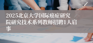 2025北京大学国际癌症研究院研究技术系列教师招聘1人启事