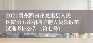 2021贵州黔南州龙里县人民医院第五次招聘临聘人员领取笔试准考证公告（第七号）