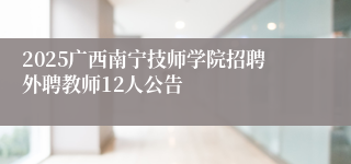 2025广西南宁技师学院招聘外聘教师12人公告