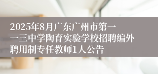 2025年8月广东广州市第一一三中学陶育实验学校招聘编外聘用制专任教师1人公告
