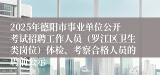 2025年德阳市事业单位公开考试招聘工作人员（罗江区卫生类岗位）体检、考察合格人员的聘前公示