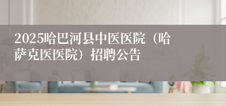 2025哈巴河县中医医院（哈萨克医医院）招聘公告