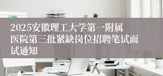 2025安徽理工大学第一附属医院第三批紧缺岗位招聘笔试面试通知