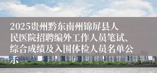 2025贵州黔东南州锦屏县人民医院招聘编外工作人员笔试、综合成绩及入围体检人员名单公示