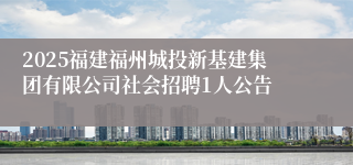 2025福建福州城投新基建集团有限公司社会招聘1人公告